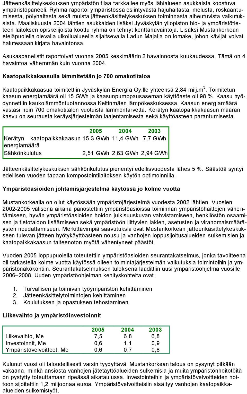 Maaliskuusta 2004 lähtien asukkaiden lisäksi Jyväskylän yliopiston bio- ja ympäristötieteen laitoksen opiskelijoista koottu ryhmä on tehnyt kenttähavaintoja.
