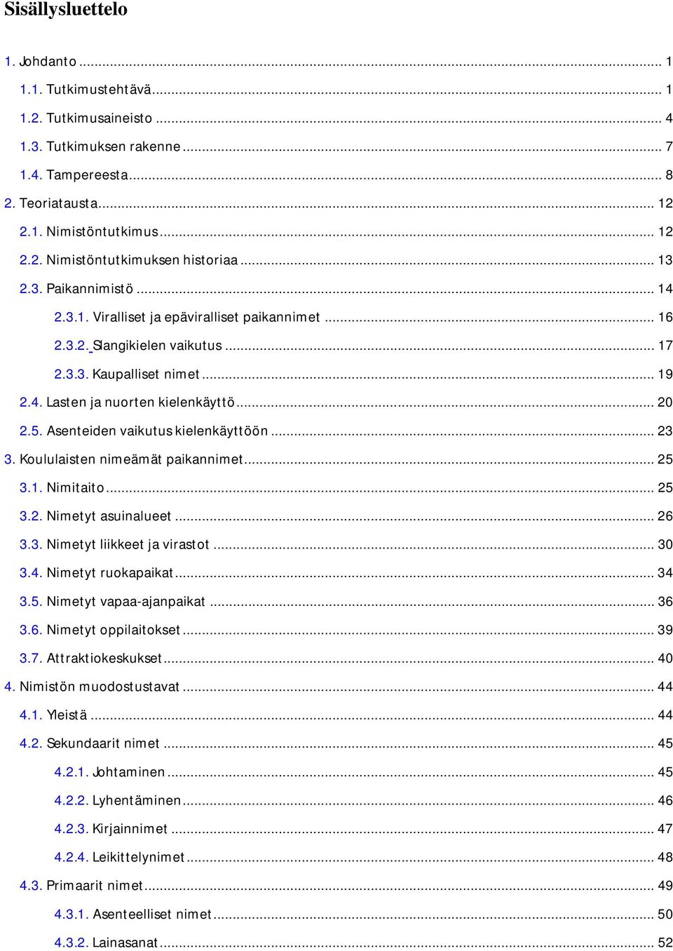 Asenteiden vaikutus kielenkäyttöön... 23 3. Koululaisten nimeämät paikannimet... 25 3.1. Nimitaito... 25 3.2. Nimetyt asuinalueet... 26 3.3. Nimetyt liikkeet ja virastot... 30 3.4.