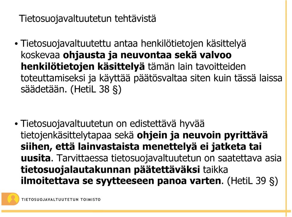 (HetiL 38 ) Tietosuojavaltuutetun on edistettävä hyvää tietojenkäsittelytapaa sekä ohjein ja neuvoin pyrittävä siihen, ettälainvastaista