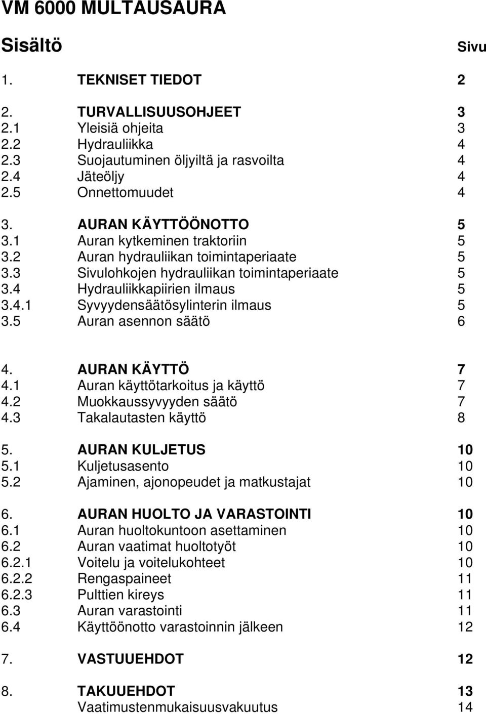 5 Auran asennon säätö 6 4. AURAN KÄYTTÖ 7 4.1 Auran käyttötarkoitus ja käyttö 7 4.2 Muokkaussyvyyden säätö 7 4.3 Takalautasten käyttö 8 5. AURAN KULJETUS 10 5.1 Kuljetusasento 10 5.