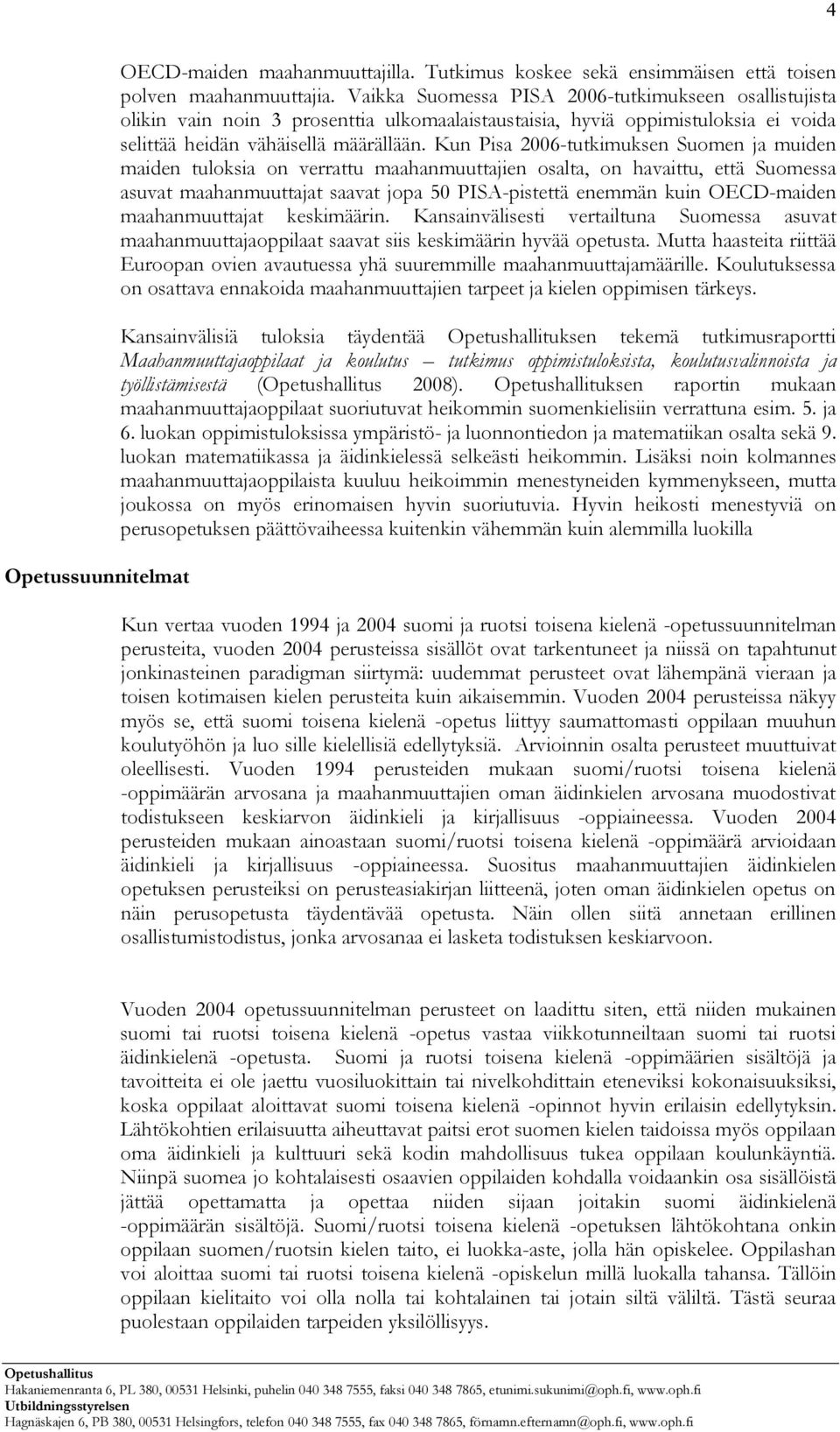 Kun Pisa 2006-tutkimuksen Suomen ja muiden maiden tuloksia on verrattu maahanmuuttajien osalta, on havaittu, että Suomessa asuvat maahanmuuttajat saavat jopa 50 PISA-pistettä enemmän kuin OECD-maiden