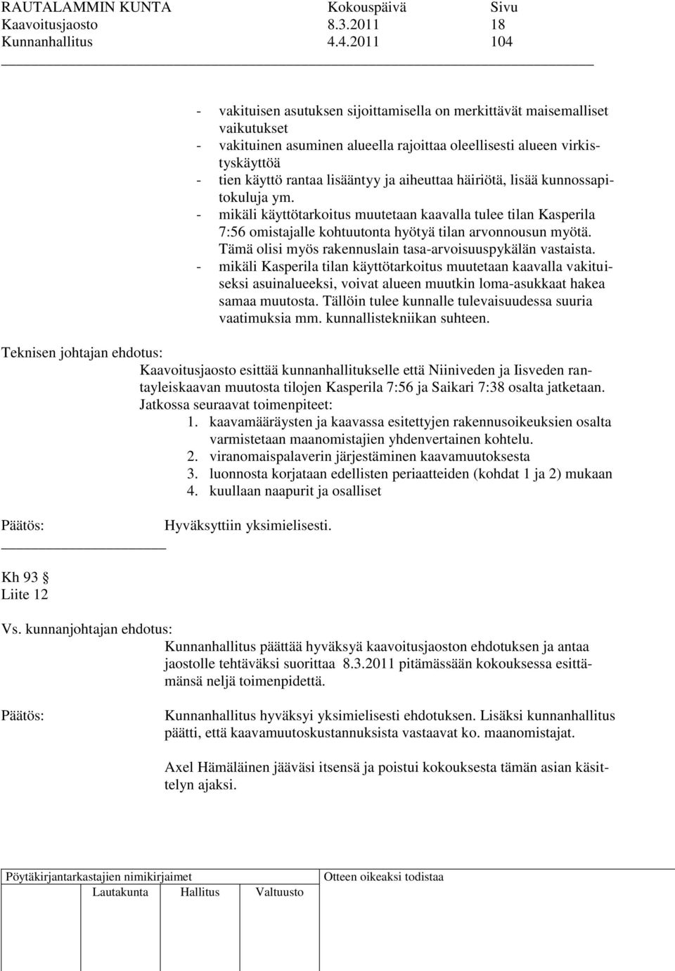 ja aiheuttaa häiriötä, lisää kunnossapitokuluja ym. - mikäli käyttötarkoitus muutetaan kaavalla tulee tilan Kasperila 7:56 omistajalle kohtuutonta hyötyä tilan arvonnousun myötä.