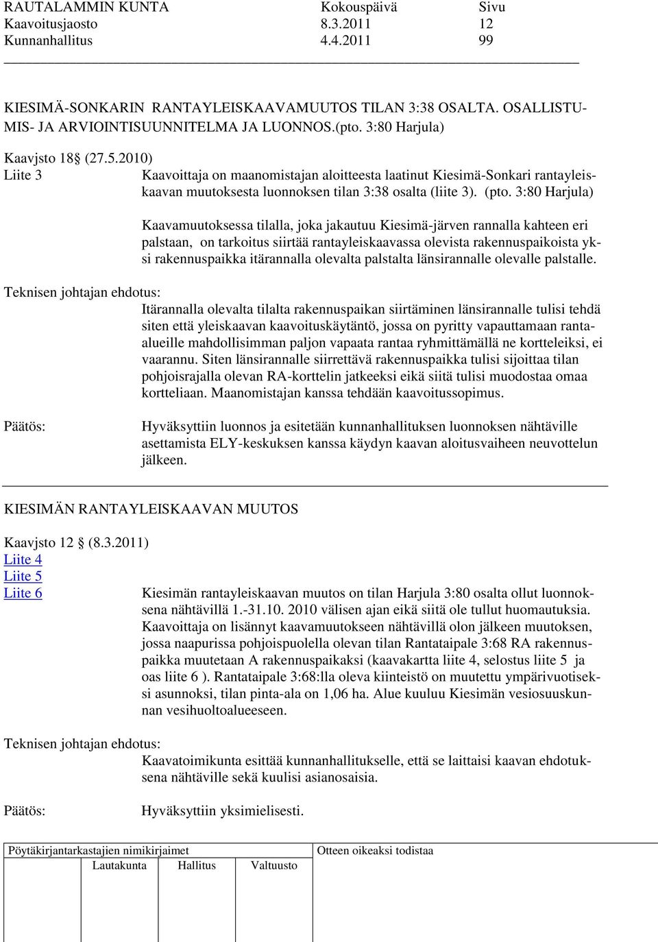 3:80 Harjula) Kaavamuutoksessa tilalla, joka jakautuu Kiesimä-järven rannalla kahteen eri palstaan, on tarkoitus siirtää rantayleiskaavassa olevista rakennuspaikoista yksi rakennuspaikka itärannalla