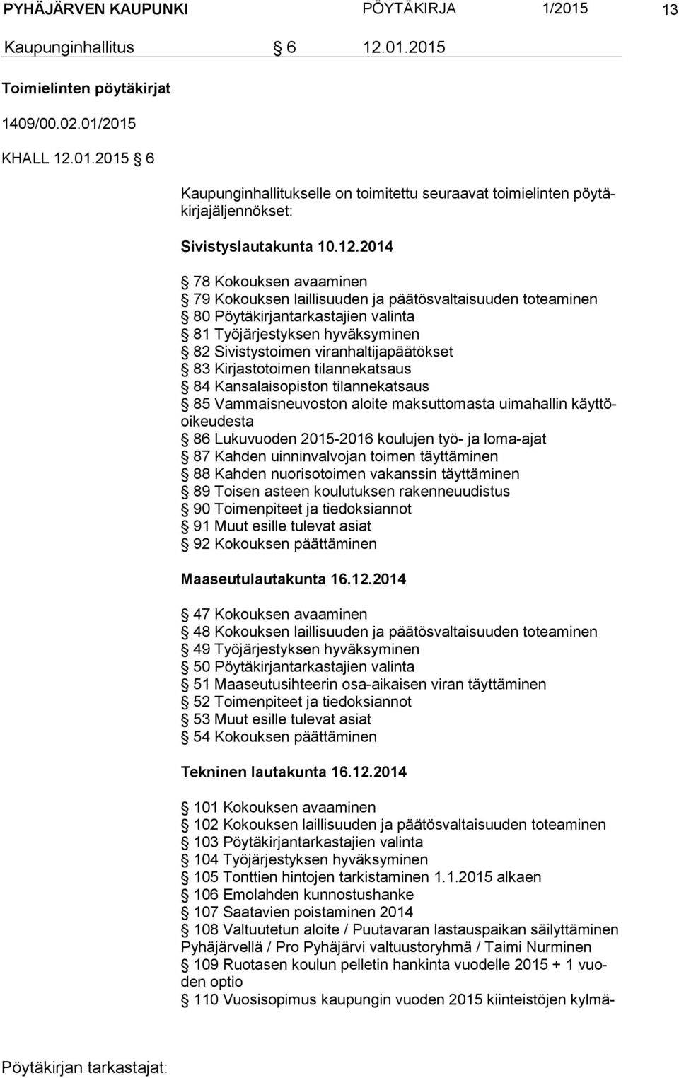 Kirjastotoimen tilannekatsaus 84 Kansalaisopiston tilannekatsaus 85 Vammaisneuvoston aloite maksuttomasta uimahallin käyt töoi keu des ta 86 Lukuvuoden 2015-2016 koulujen työ- ja loma-ajat 87 Kahden