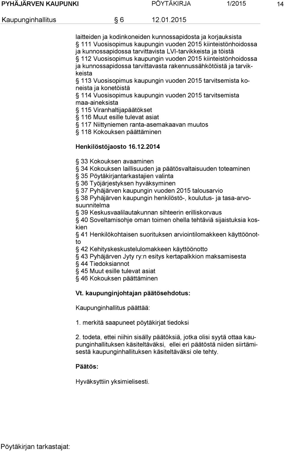 2015 lait tei den ja kodinkoneiden kunnossapidosta ja korjauksista 111 Vuosisopimus kaupungin vuoden 2015 kiinteistönhoidossa ja kunnossapidossa tarvittavista LVI-tarvikkeista ja töistä 112