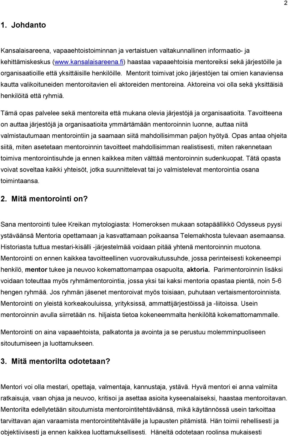 Mentorit toimivat joko järjestöjen tai omien kanaviensa kautta valikoituneiden mentoroitavien eli aktoreiden mentoreina. Aktoreina voi olla sekä yksittäisiä henkilöitä että ryhmiä.