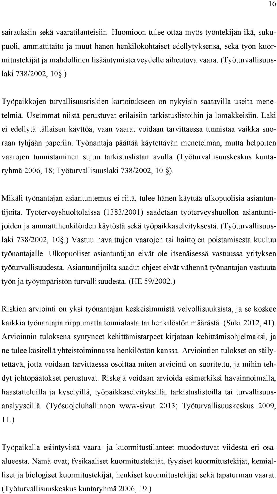 (Työturvallisuuslaki 738/2002 10.) Työpaikkojen turvallisuusriskien kartoitukseen on nykyisin saatavilla useita menetelmiä. Useimmat niistä perustuvat erilaisiin tarkistuslistoihin ja lomakkeisiin.