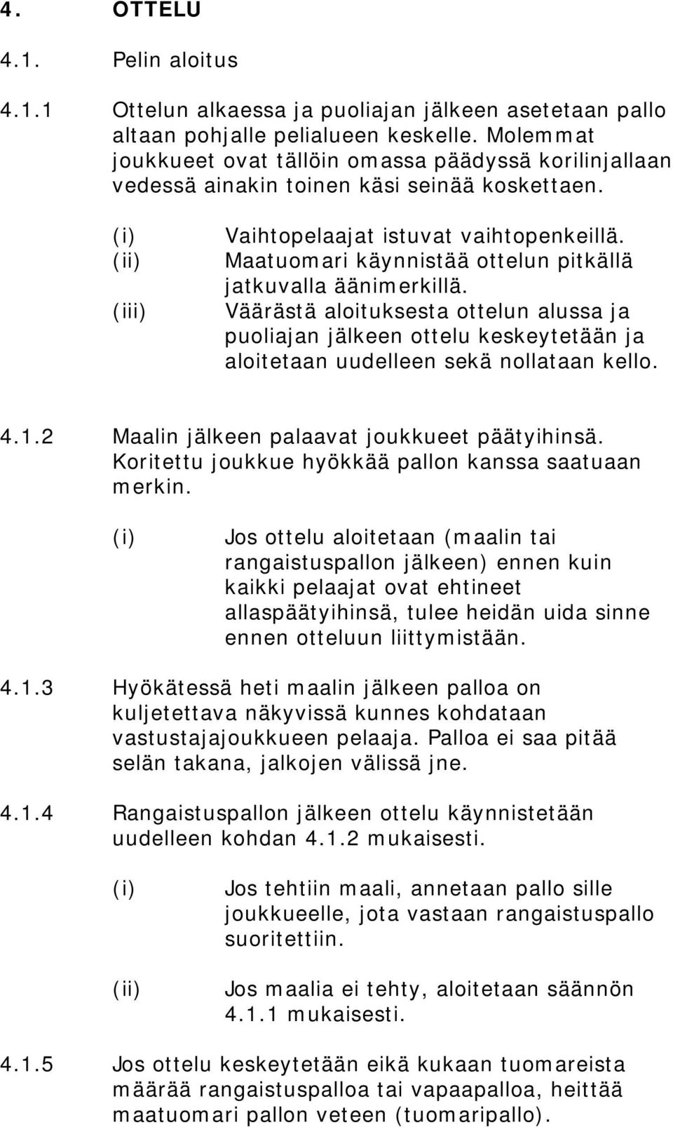 Maatuomari käynnistää ottelun pitkällä jatkuvalla äänimerkillä. Väärästä aloituksesta ottelun alussa ja puoliajan jälkeen ottelu keskeytetään ja aloitetaan uudelleen sekä nollataan kello. 4.1.