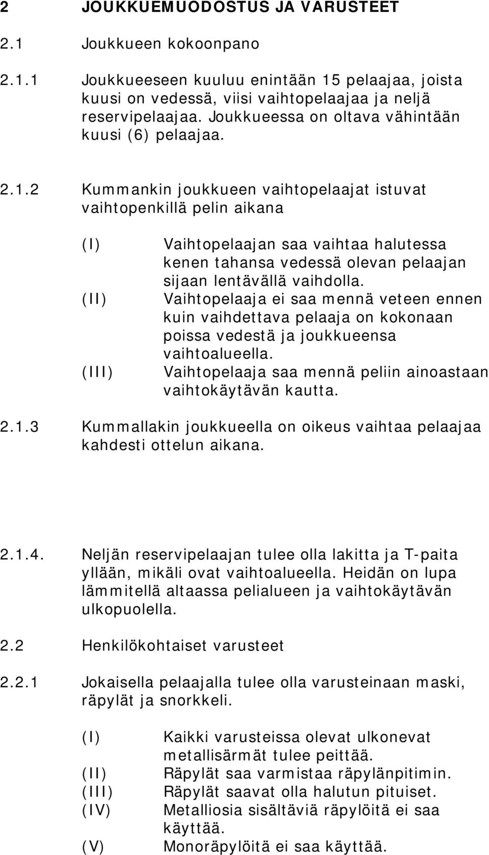 2 Kummankin joukkueen vaihtopelaajat istuvat vaihtopenkillä pelin aikana (I) (II) (III) Vaihtopelaajan saa vaihtaa halutessa kenen tahansa vedessä olevan pelaajan sijaan lentävällä vaihdolla.