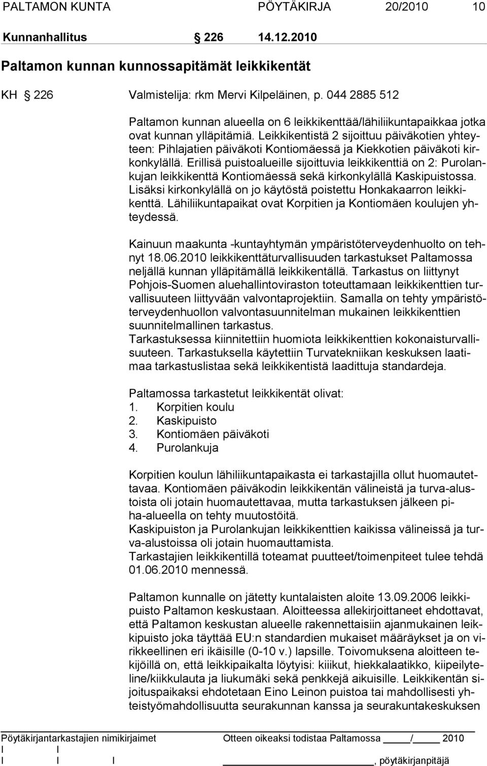 Leikkikentistä 2 sijoittuu päiväkotien yhteyteen: Pihlajatien päiväkoti Kontiomäessä ja Kiekkotien päiväkoti kirkonkylällä.