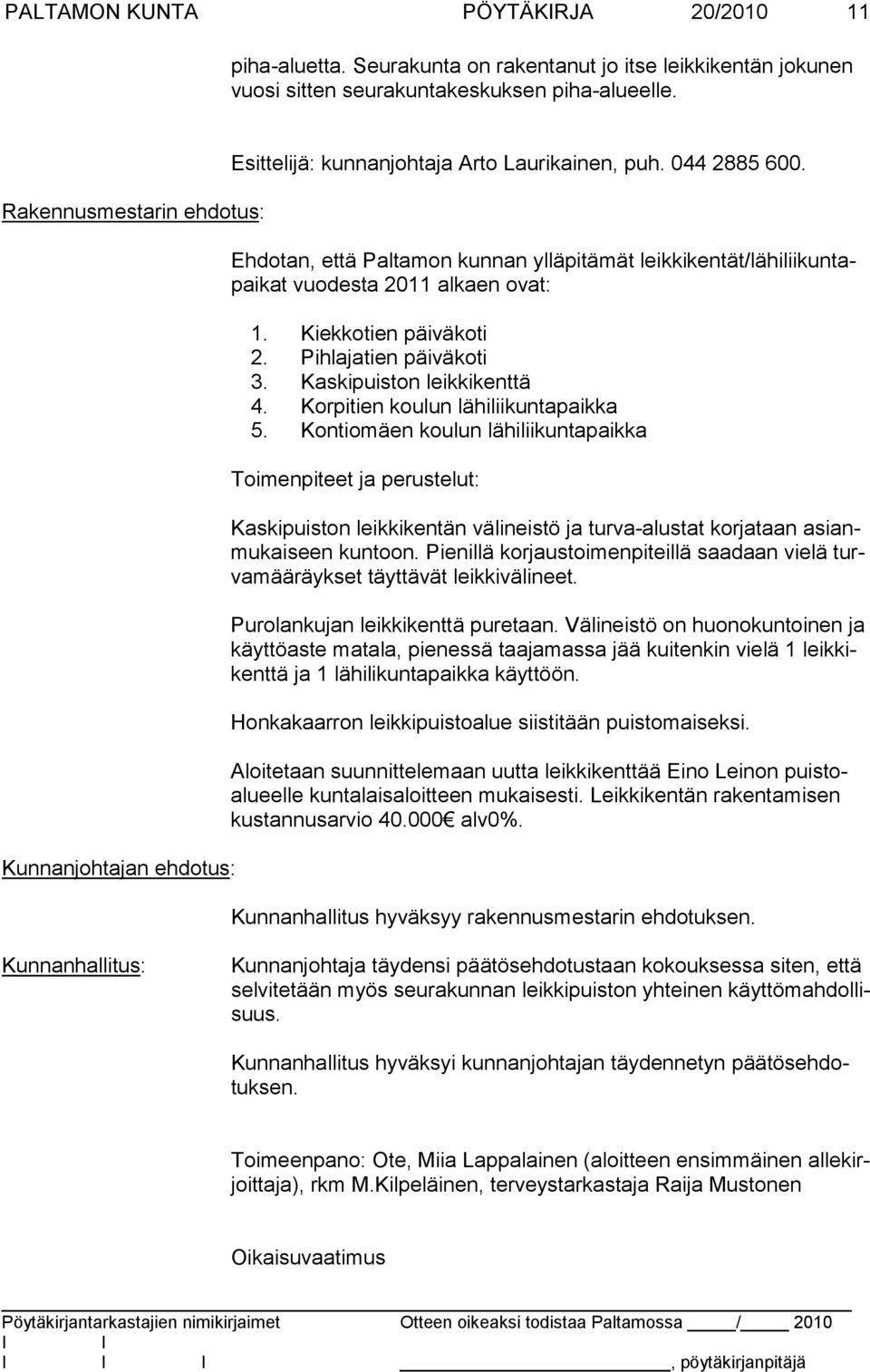 Ehdotan, että Paltamon kunnan ylläpitämät leikkikentät/lähiliikuntapaikat vuodesta 2011 alkaen ovat: 1. Kiekkotien päiväkoti 2. Pihlajatien päiväkoti 3. Kaskipuiston leikkikenttä 4.