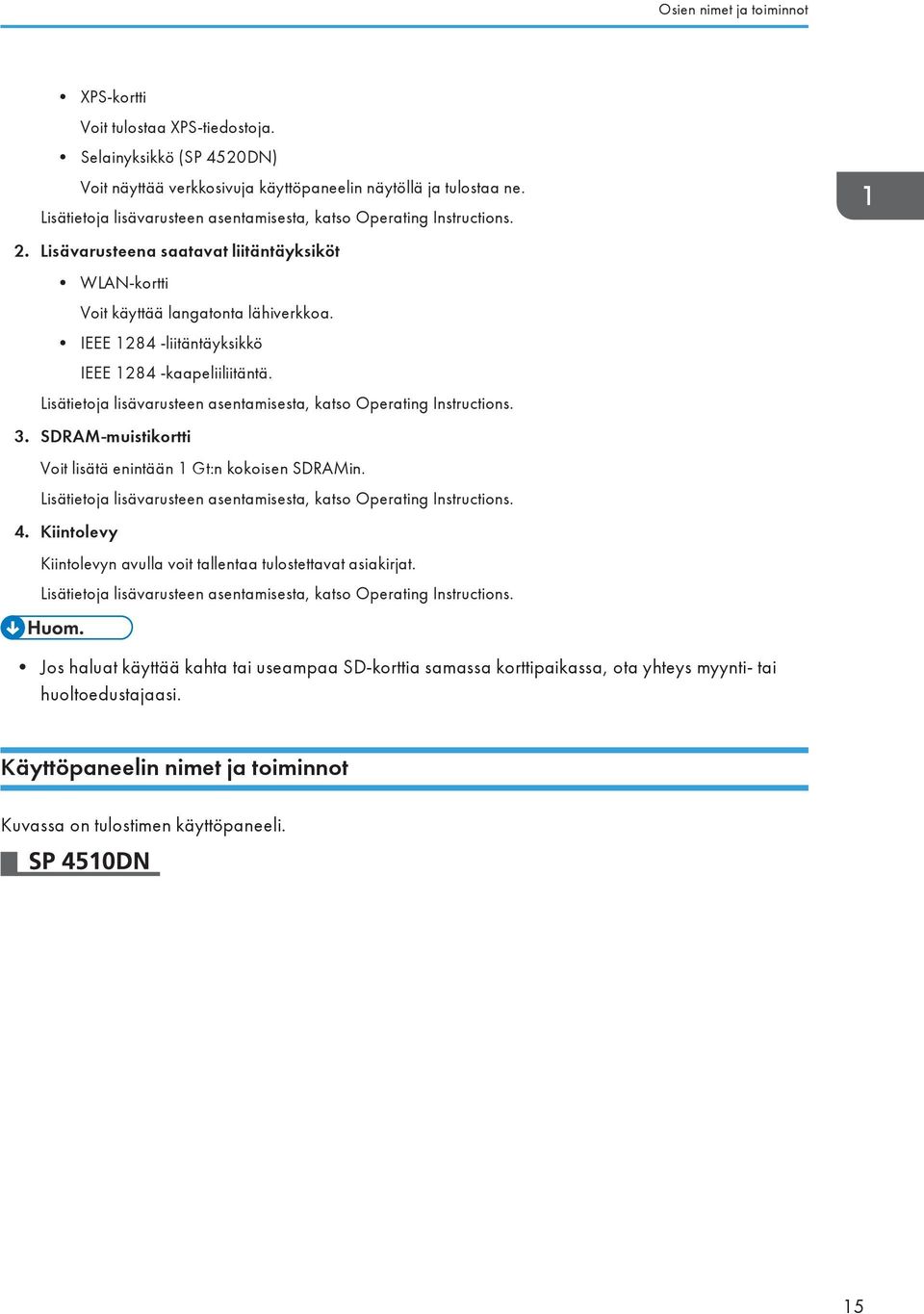 IEEE 1284 -liitäntäyksikkö IEEE 1284 -kaapeliiliitäntä. Lisätietoja lisävarusteen asentamisesta, katso Operating Instructions. 3. SDRAM-muistikortti Voit lisätä enintään 1 Gt:n kokoisen SDRAMin.