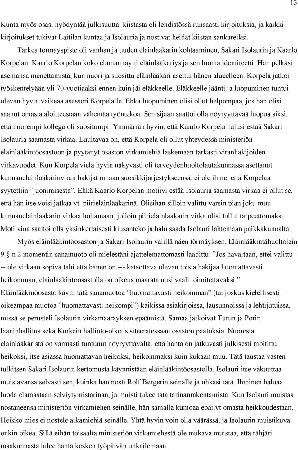 Hän pelkäsi asemansa menettämistä, kun nuori ja suosittu eläinlääkäri asettui hänen alueelleen. Korpela jatkoi työskentelyään yli 70-vuotiaaksi ennen kuin jäi eläkkeelle.