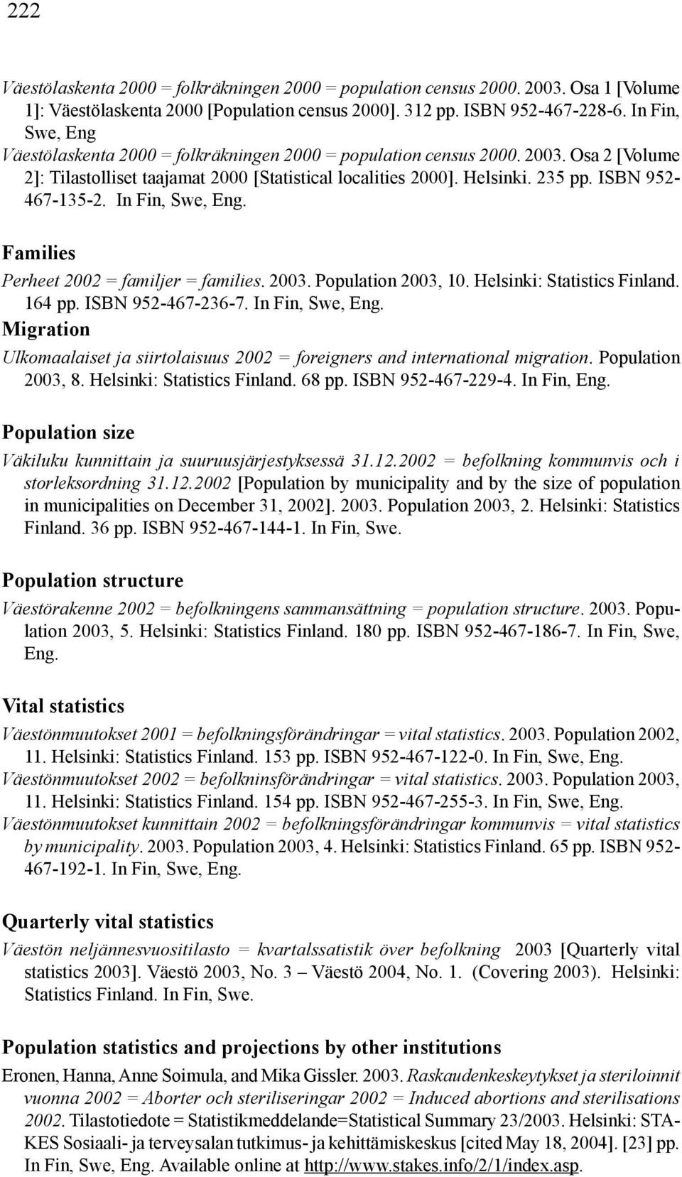 ISBN 952-467-135-2. In Fin, Swe, Eng. Families Perheet 2002 = familjer = families. 2003. Population 2003, 10. Helsinki: Statistics Finland. 164 pp. ISBN 952-467-236-7. In Fin, Swe, Eng. Migration Ulkomaalaiset ja siirtolaisuus 2002 = foreigners and international migration.