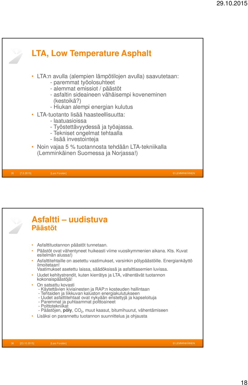 - Tekniset ongelmat tehtaalla - lisää investointeja Noin vajaa 5 % tuotannosta tehdään LTA-tekniikalla (Lemminkäinen Suomessa ja Norjassa!) 35 [7.5.2015] [Lars Forstén] Asfaltti uudistuva Päästöt Asfalttituotannon päästöt tunnetaan.