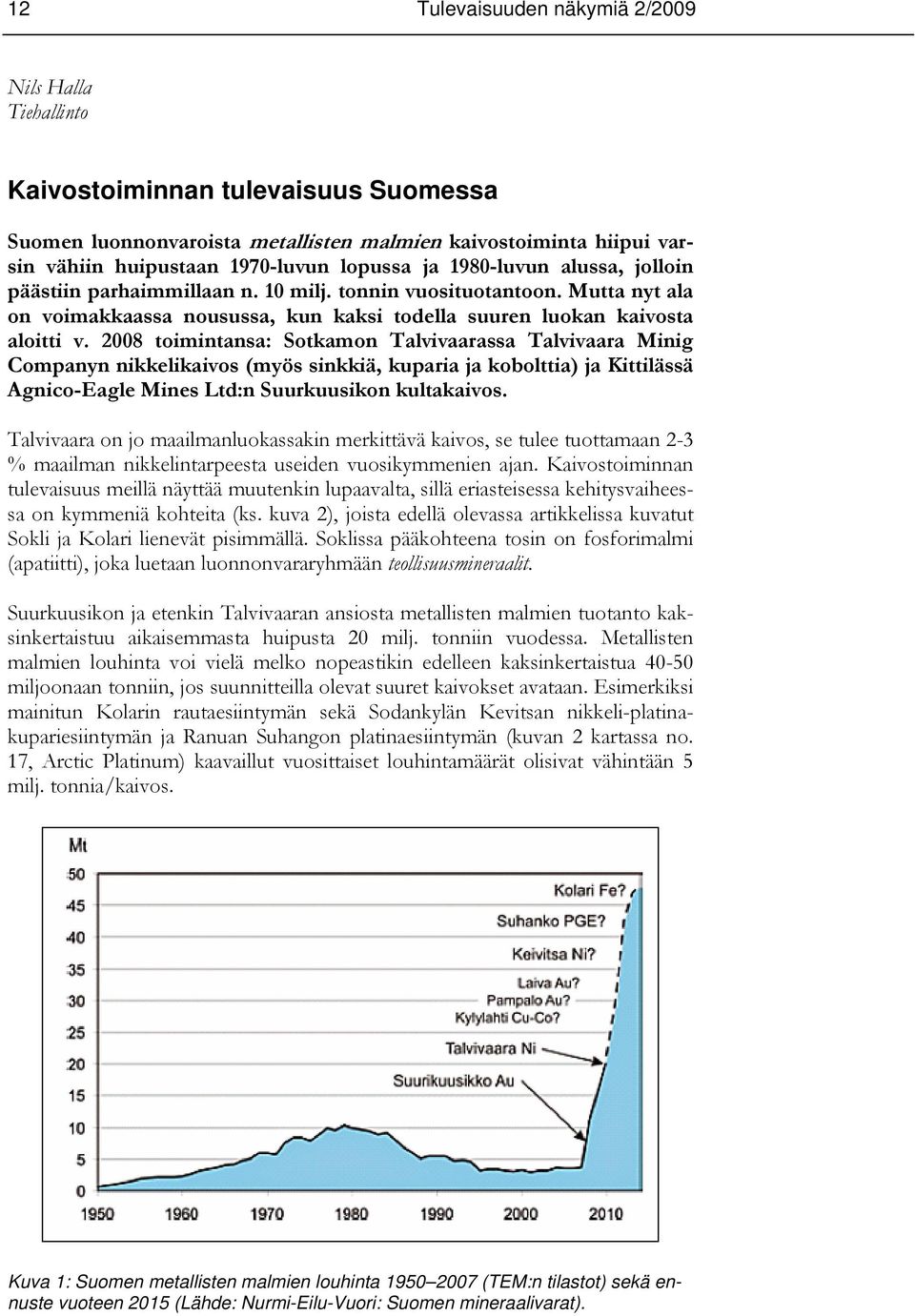 2008 toimintansa: Sotkamon Talvivaarassa Talvivaara Minig Companyn nikkelikaivos (myös sinkkiä, kuparia ja kobolttia) ja Kittilässä Agnico-Eagle Mines Ltd:n Suurkuusikon kultakaivos.