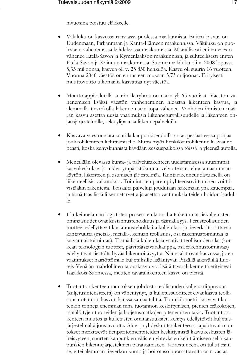 Suomen väkiluku oli v. 2008 lopussa 5,33 miljoonaa, kasvua oli v. 25 830 henkilöä. Kasvu oli suurin 16 vuoteen. Vuonna 2040 väestöä on ennusteen mukaan 5,73 miljoonaa.