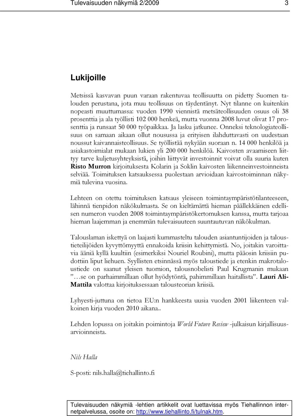 50 000 työpaikkaa. Ja lasku jatkunee. Onneksi teknologiateollisuus on samaan aikaan ollut nousussa ja erityisen ilahduttavasti on uudestaan noussut kaivannaisteollisuus.