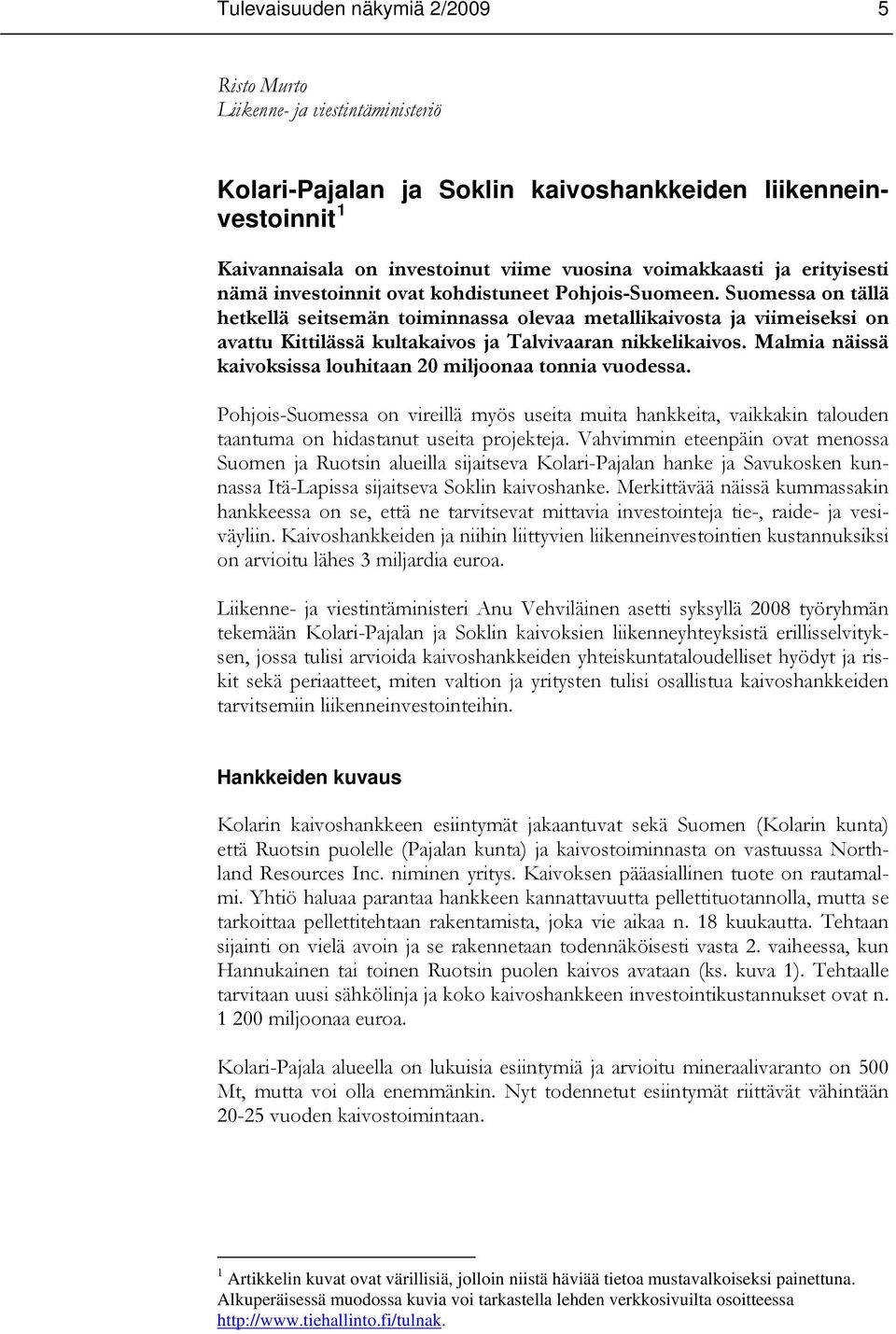 Malmia näissä kaivoksissa louhitaan 20 miljoonaa tonnia vuodessa. Pohjois-Suomessa on vireillä myös useita muita hankkeita, vaikkakin talouden taantuma on hidastanut useita projekteja.