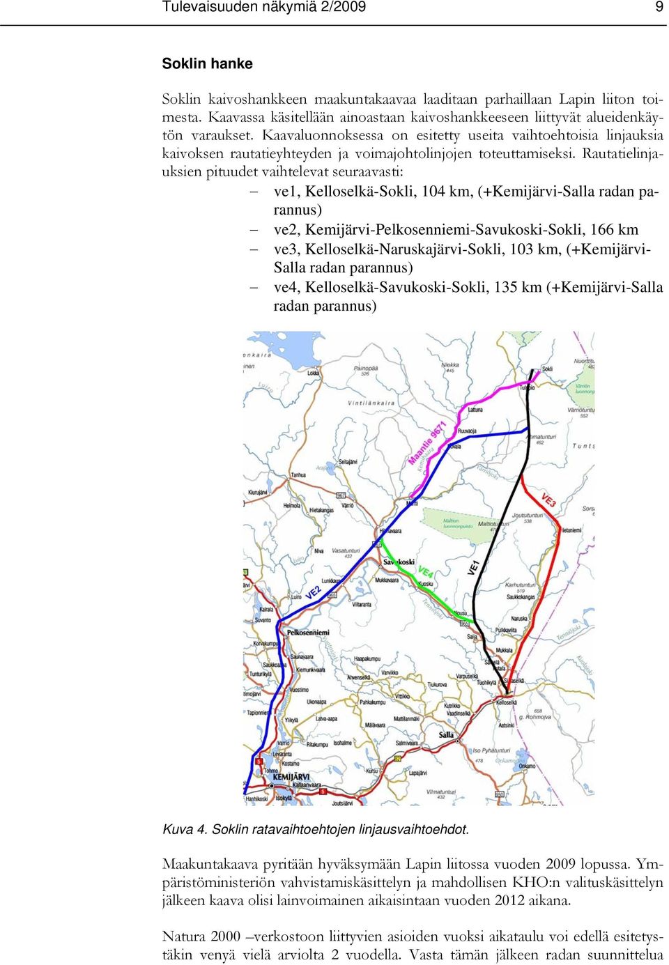 Rautatielinjauksien pituudet vaihtelevat seuraavasti: ve1, Kelloselkä-Sokli, 104 km, (+Kemijärvi-Salla radan parannus) ve2, Kemijärvi-Pelkosenniemi-Savukoski-Sokli, 166 km ve3,