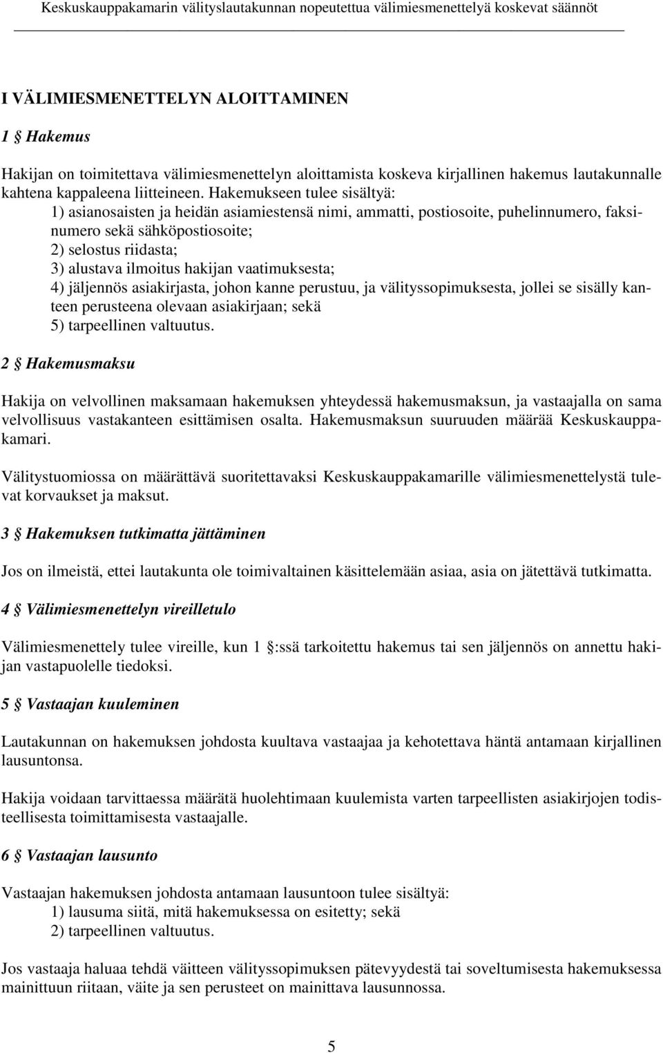 vaatimuksesta; 4) jäljennös asiakirjasta, johon kanne perustuu, ja välityssopimuksesta, jollei se sisälly kanteen perusteena olevaan asiakirjaan; sekä 5) tarpeellinen valtuutus.
