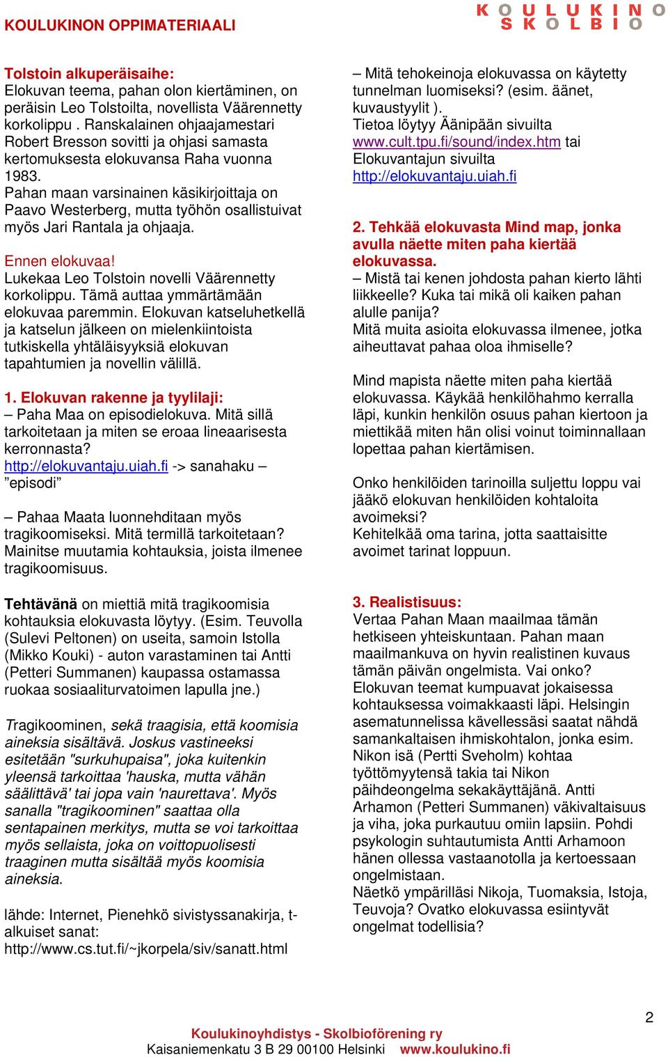 Pahan maan varsinainen käsikirjoittaja on Paavo Westerberg, mutta työhön osallistuivat myös Jari Rantala ja ohjaaja. Ennen elokuvaa! Lukekaa Leo Tolstoin novelli Väärennetty korkolippu.