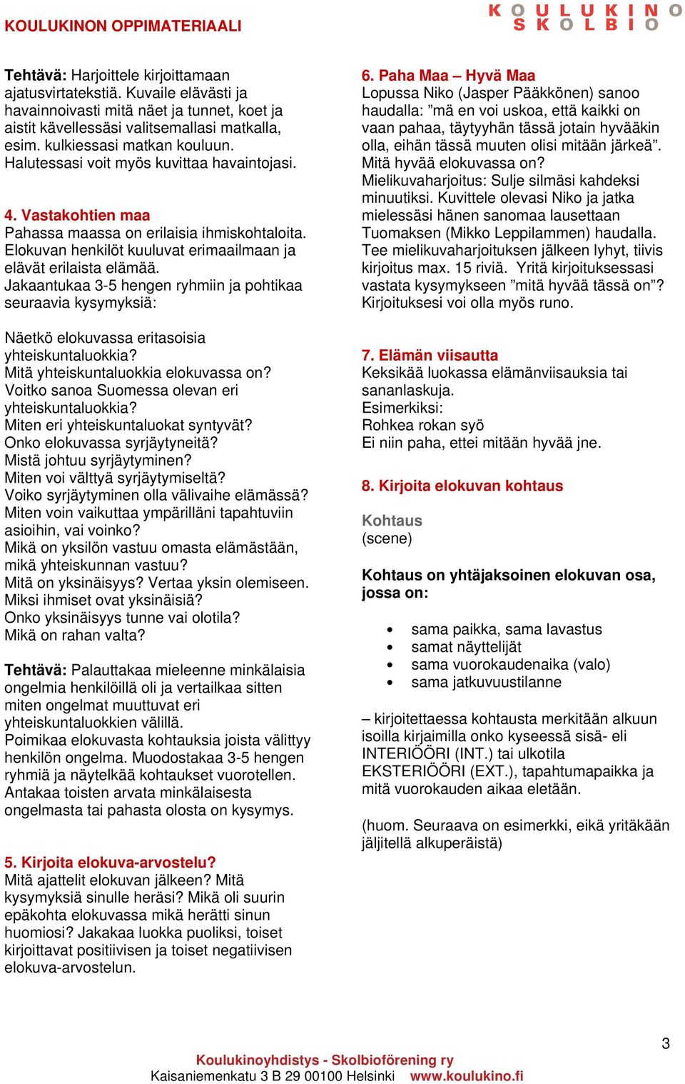 Jakaantukaa 3-5 hengen ryhmiin ja pohtikaa seuraavia kysymyksiä: Näetkö elokuvassa eritasoisia yhteiskuntaluokkia? Mitä yhteiskuntaluokkia elokuvassa on?