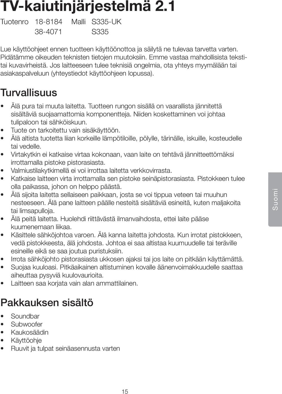 Jos laitteeseen tulee teknisiä ongelmia, ota yhteys myymälään tai asiakaspalveluun (yhteystiedot käyttöohjeen lopussa). Turvallisuus Älä pura tai muuta laitetta.