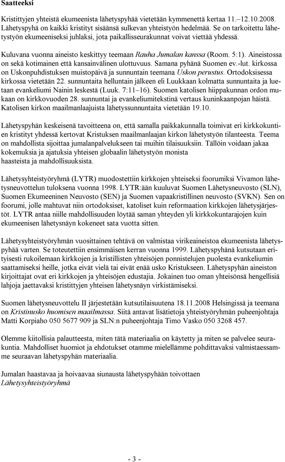 Aineistossa on sekä kotimainen että kansainvälinen ulottuvuus. Samana pyhänä Suomen ev.-lut. kirkossa on Uskonpuhdistuksen muistopäivä ja sunnuntain teemana Uskon perustus.