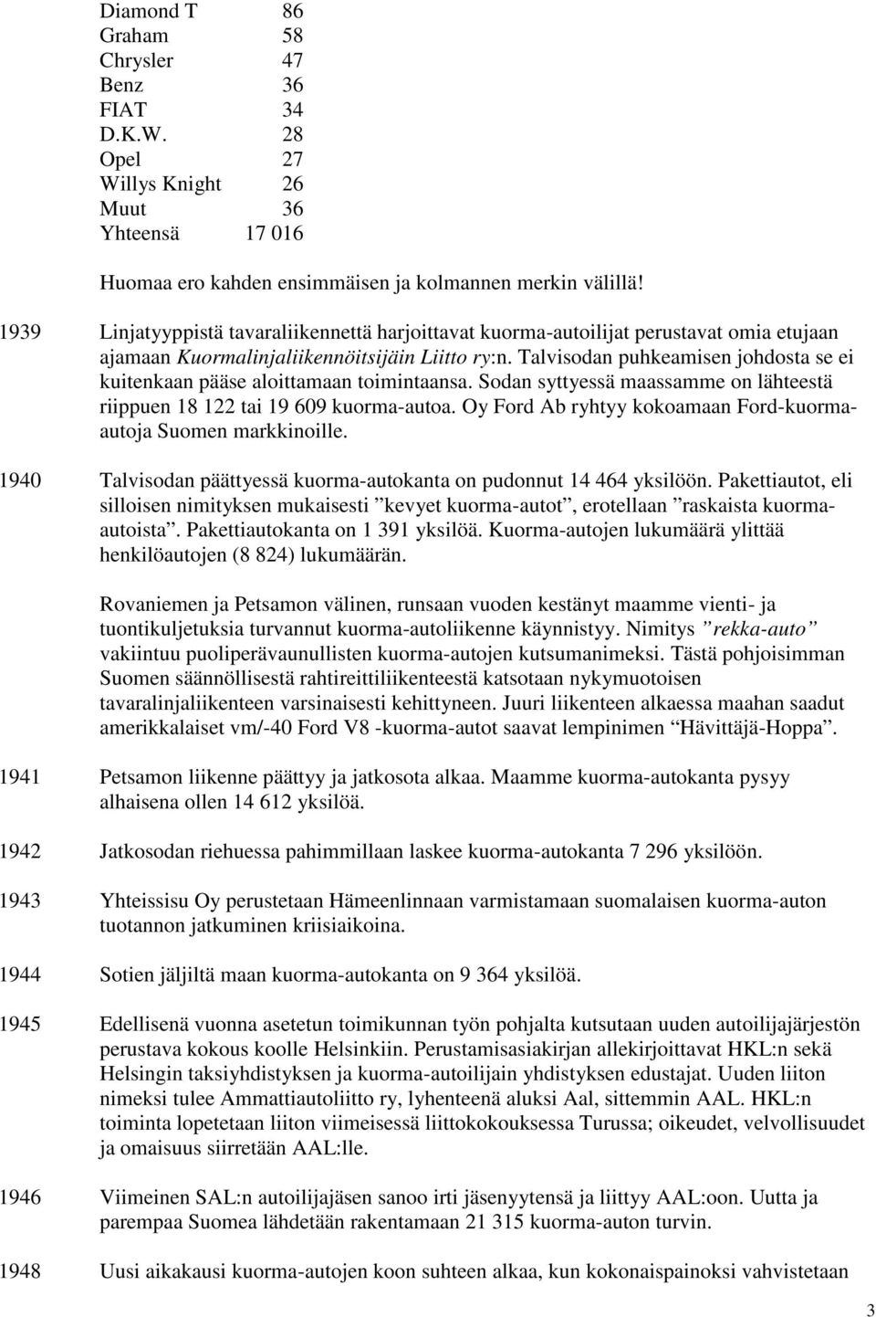 Talvisodan puhkeamisen johdosta se ei kuitenkaan pääse aloittamaan toimintaansa. Sodan syttyessä maassamme on lähteestä riippuen 18 122 tai 19 609 kuorma-autoa.