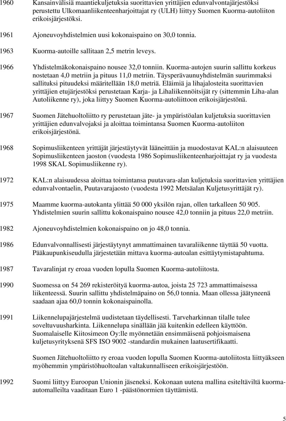 Kuorma-autojen suurin sallittu korkeus nostetaan 4,0 metriin ja pituus 11,0 metriin. Täysperävaunuyhdistelmän suurimmaksi sallituksi pituudeksi määritellään 18,0 metriä.