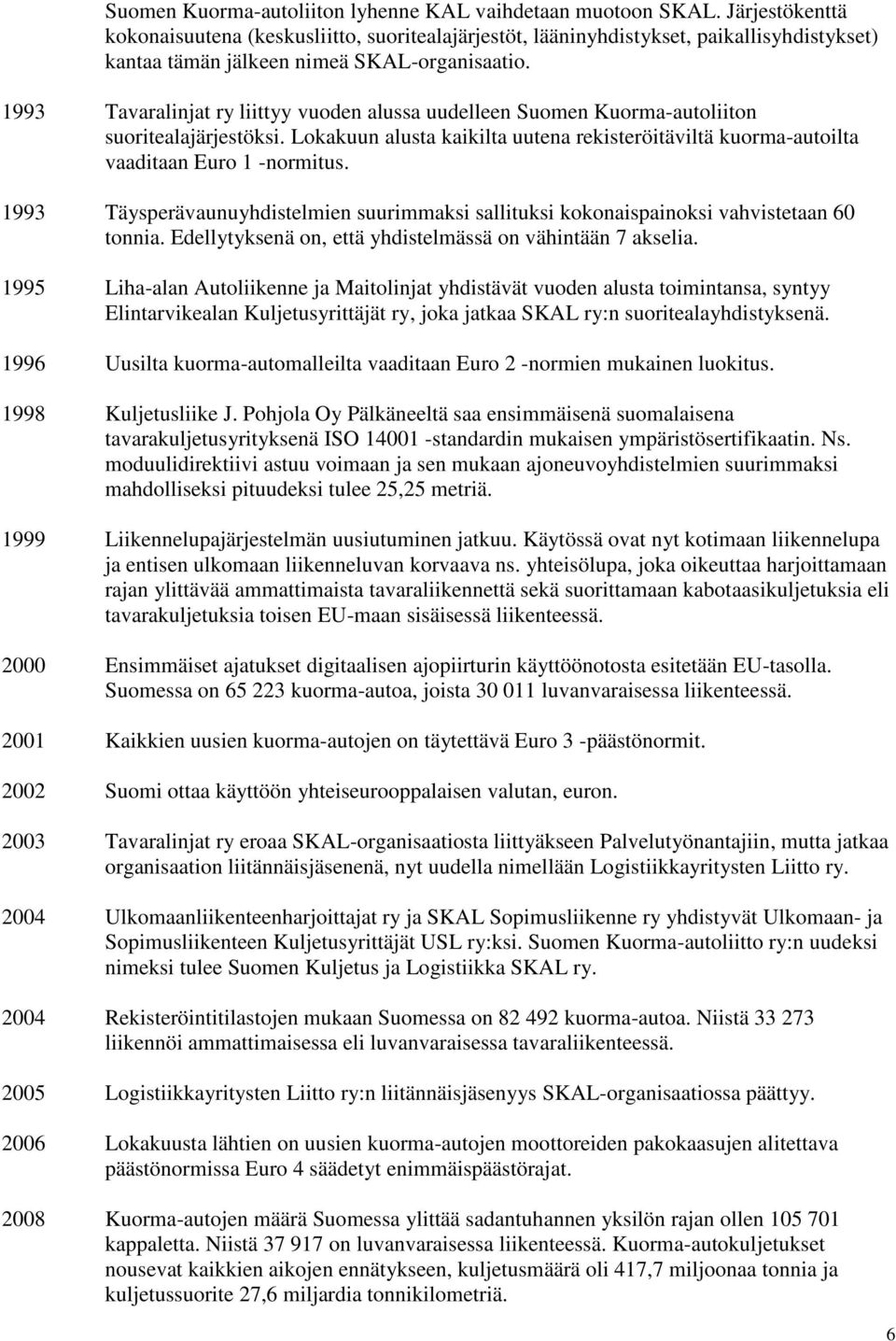 1993 Tavaralinjat ry liittyy vuoden alussa uudelleen Suomen Kuorma-autoliiton suoritealajärjestöksi. Lokakuun alusta kaikilta uutena rekisteröitäviltä kuorma-autoilta vaaditaan Euro 1 -normitus.