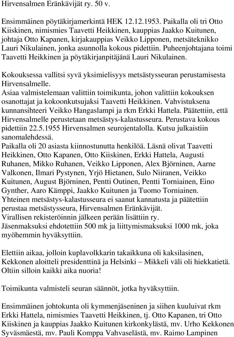 pidettiin. Puheenjohtajana toimi Taavetti Heikkinen ja pöytäkirjanpitäjänä Lauri Nikulainen. Kokouksessa vallitsi syvä yksimielisyys metsästysseuran perustamisesta Hirvensalmelle.