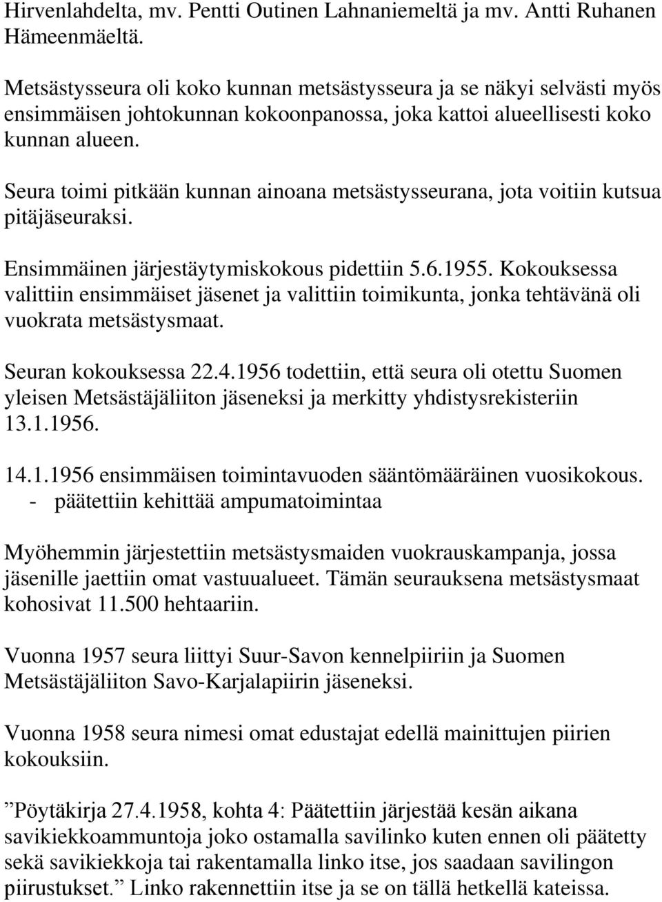 Seura toimi pitkään kunnan ainoana metsästysseurana, jota voitiin kutsua pitäjäseuraksi. Ensimmäinen järjestäytymiskokous pidettiin 5.6.1955.