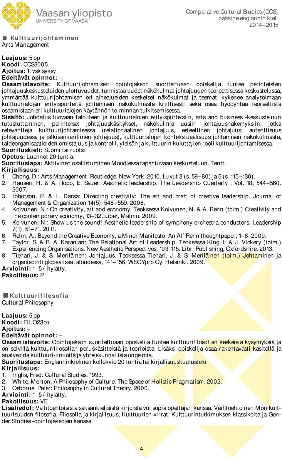 keskustelussa, ymmärtää kulttuurijohtamisen eri aihealueiden keskeiset näkökulmat ja teemat, kykenee analysoimaan kulttuurialojen erityispiirteitä johtamisen näkökulmasta kriittisesti sekä osaa