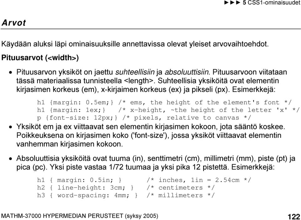 5em;} /* ems, the height of the element's font */ h1 {margin: 1ex;} /* x-height, ~the height of the letter 'x' */ p {font-size: 12px;} /* pixels, relative to canvas */ Yksiköt em ja ex viittaavat sen