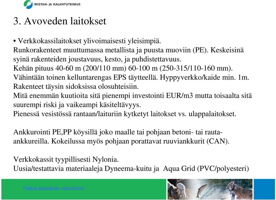 Mitä enemmän kuutioita sitä pienempi investointi EUR/m3 mutta toisaalta sitä suurempi riski ja vaikeampi käsiteltävyys. Pienessä vesistössä rantaan/laituriin kytketyt laitokset vs. ulappalaitokset.