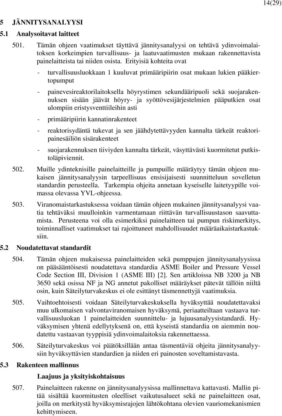 Erityisiä kohteita ovat - turvallisuusluokkaan 1 kuuluvat primääripiirin osat mukaan lukien pääkiertopumput - painevesireaktorilaitoksella höyrystimen sekundääripuoli sekä suojarakennuksen sisään