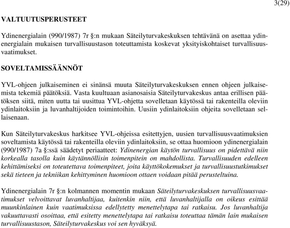 Vasta kuultuaan asianosaisia Säteilyturvakeskus antaa erillisen päätöksen siitä, miten uutta tai uusittua YVL-ohjetta sovelletaan käytössä tai rakenteilla oleviin ydinlaitoksiin ja luvanhaltijoiden