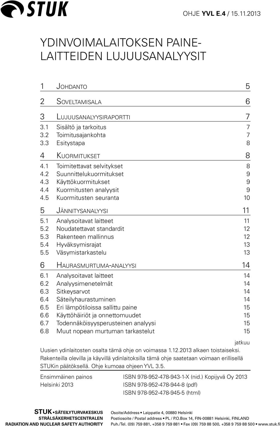 5 Kuormitusten seuranta 10 5 Jännitysanalyysi 11 5.1 Analysoitavat laitteet 11 5.2 Noudatettavat standardit 12 5.3 Rakenteen mallinnus 12 5.4 Hyväksymisrajat 13 5.