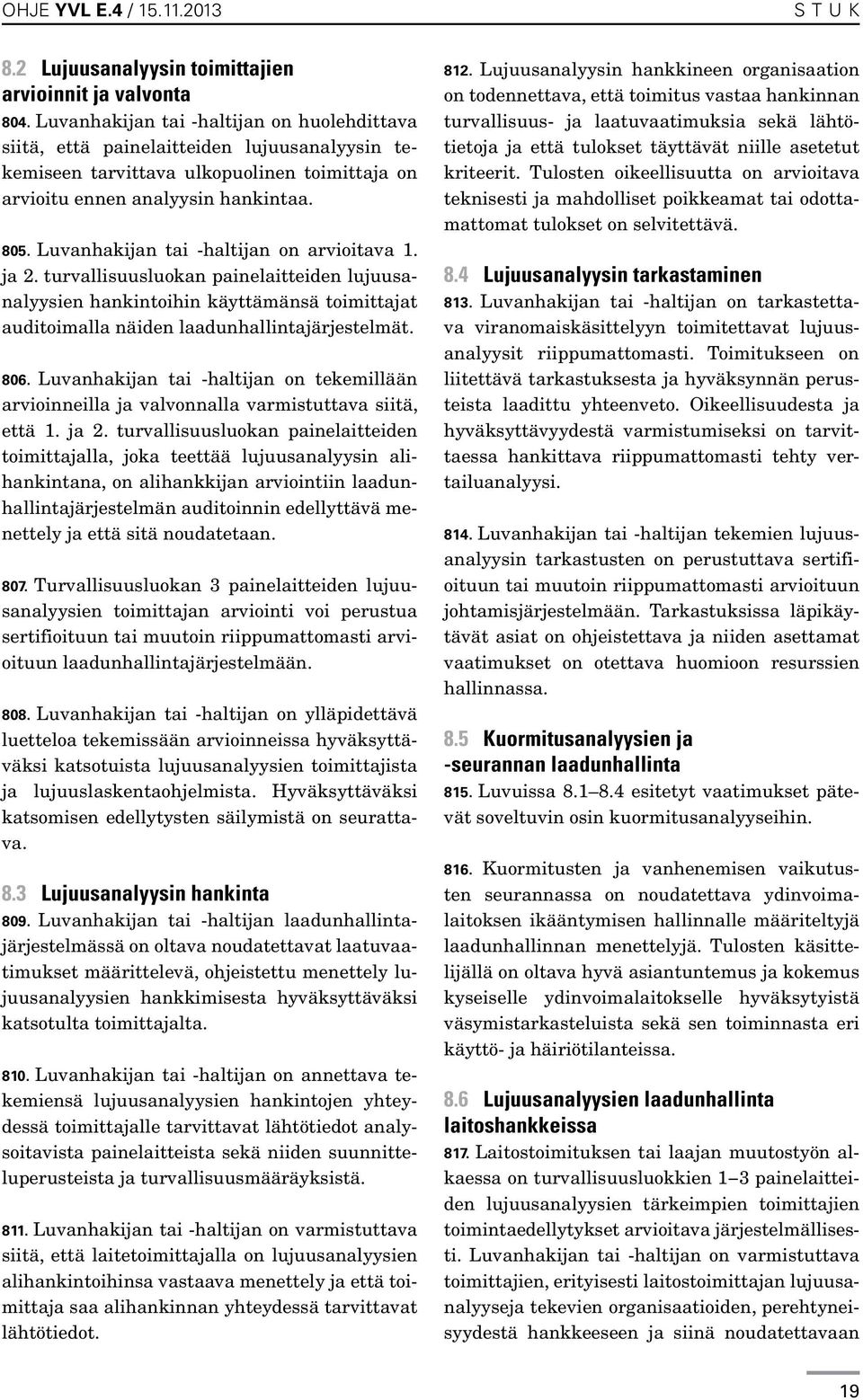 Luvanhakijan tai -haltijan on arvioitava 1. ja 2. turvallisuusluokan painelaitteiden lujuusanalyysien hankintoihin käyttämänsä toimittajat auditoimalla näiden laadunhallintajärjestelmät. 806.