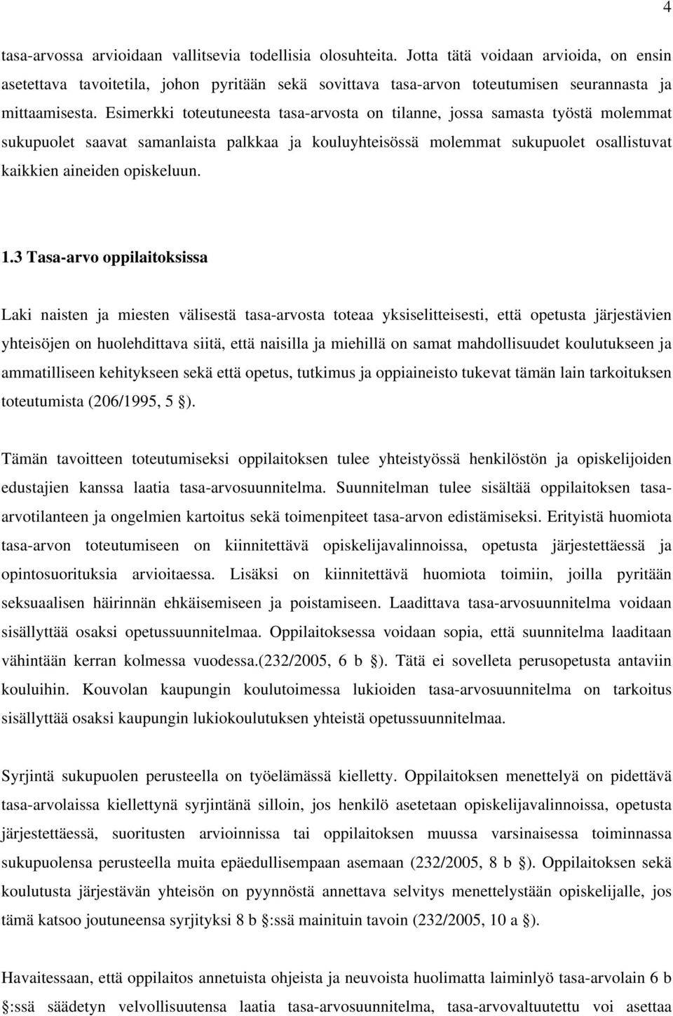 Esimerkki toteutuneesta tasa-arvosta on tilanne, jossa samasta työstä molemmat sukupuolet saavat samanlaista palkkaa ja kouluyhteisössä molemmat sukupuolet osallistuvat kaikkien aineiden opiskeluun.