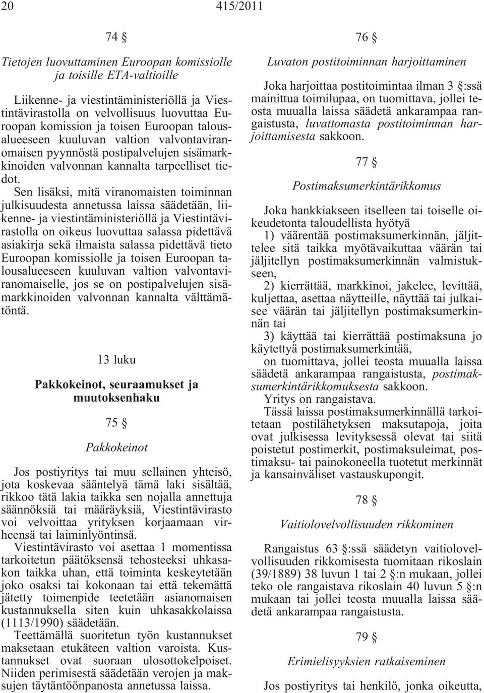 Sen lisäksi, mitä viranomaisten toiminnan julkisuudesta annetussa laissa säädetään, liikenne- ja viestintäministeriöllä ja Viestintävirastolla on oikeus luovuttaa salassa pidettävä asiakirja sekä