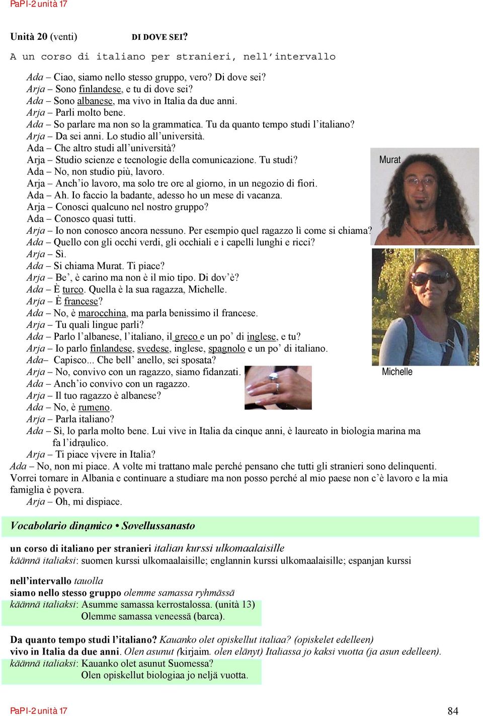 Ada Che altro studi all università? Arja Studio scienze e tecnologie della comunicazione. Tu studi? Murat Ada No, non studio più, lavoro.