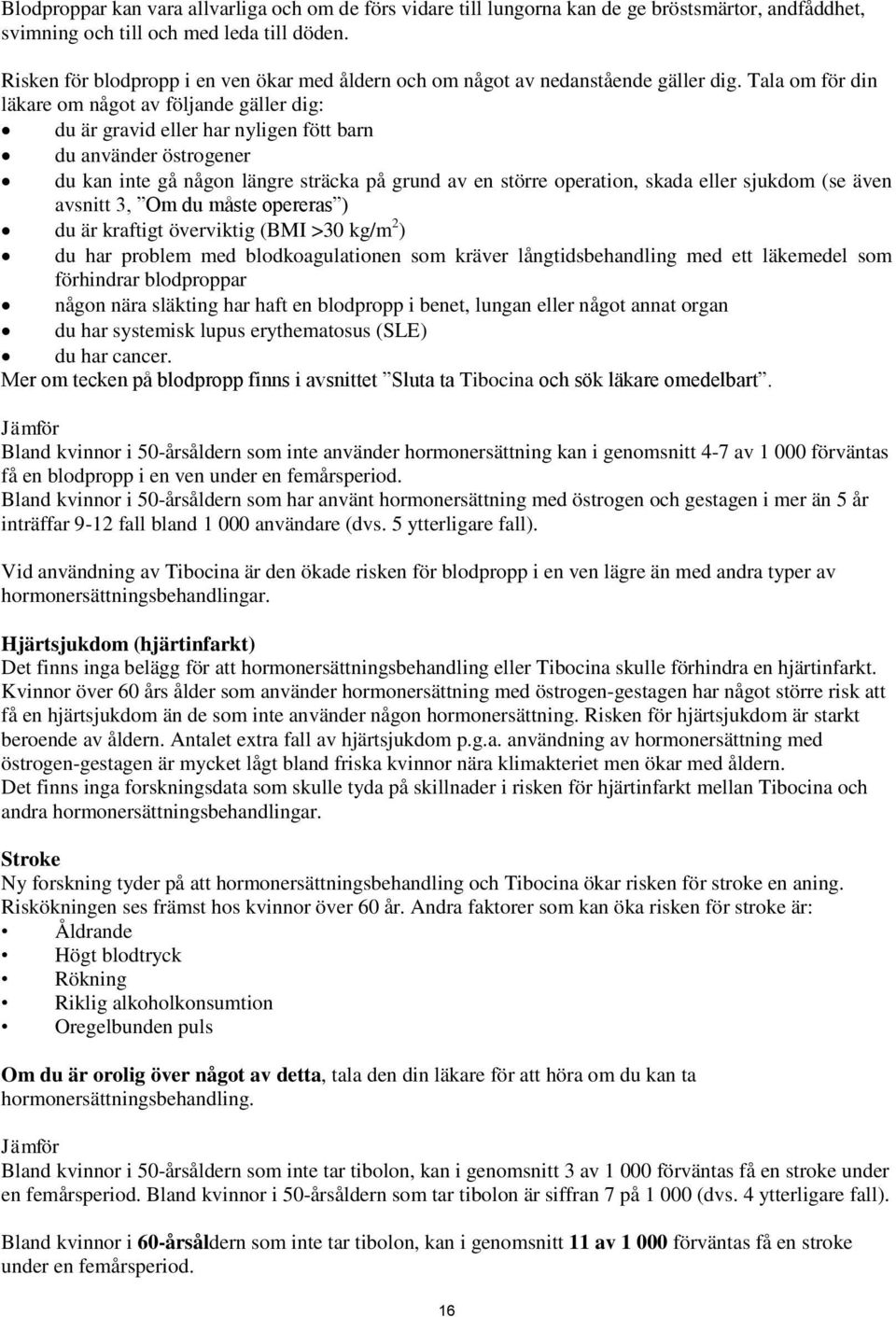 Tala om för din läkare om något av följande gäller dig: du är gravid eller har nyligen fött barn du använder östrogener du kan inte gå någon längre sträcka på grund av en större operation, skada