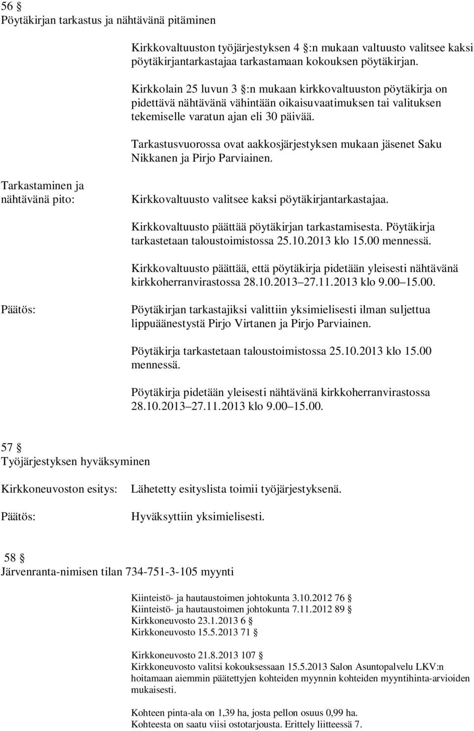 Tarkastusvuorossa ovat aakkosjärjestyksen mukaan jäsenet Saku Nikkanen ja Pirjo Parviainen. Tarkastaminen ja nähtävänä pito: Kirkkovaltuusto valitsee kaksi pöytäkirjantarkastajaa.