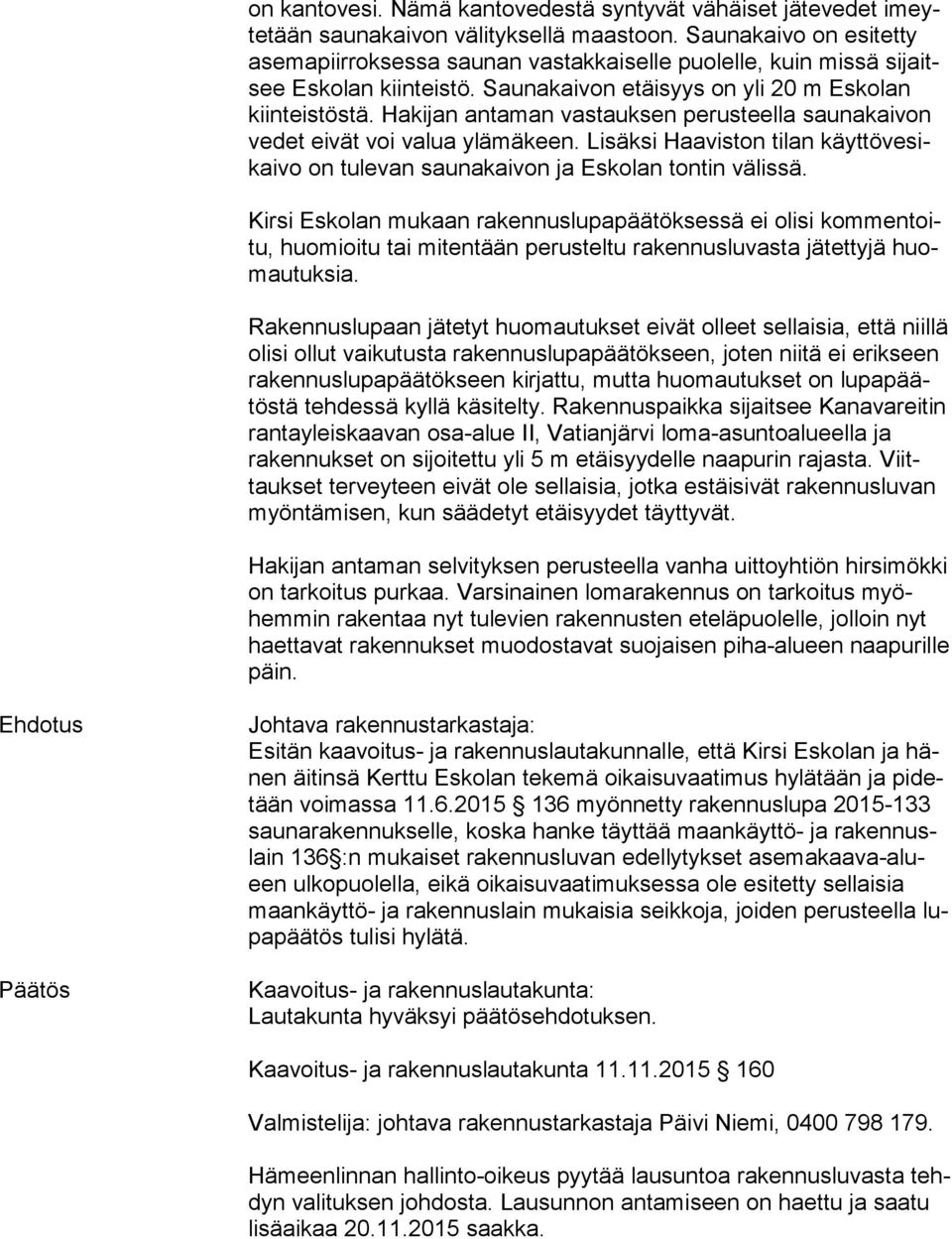 Hakijan antaman vastauksen perusteella saunakaivon ve det eivät voi valua ylämäkeen. Lisäksi Haaviston tilan käyt tö ve sikai vo on tulevan saunakaivon ja Eskolan tontin välissä.