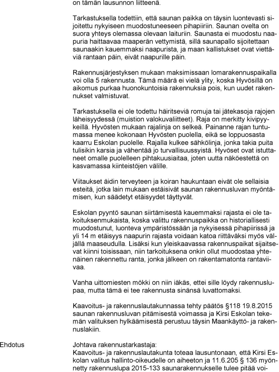 Saunasta ei muodostu naapu ria haittaavaa maaperän vettymistä, sillä saunapallo sijoitettaan sau naa kin kauemmaksi naapurista, ja maan kallistukset ovat viet täviä rantaan päin, eivät naapurille