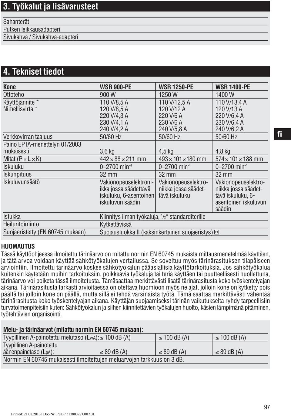 Suojaeristetty (EN 60745 mukaan) WSR 900-PE 900 W 110 V/8,5 A 120 V/8,5 A 220 V/4,3 A 230 V/4,1 A 240 V/4,2 A 50/60 Hz 3,6 kg 442 88 211 mm 0 2700 min 1 32 mm Vakionopeuselektroniikka jossa