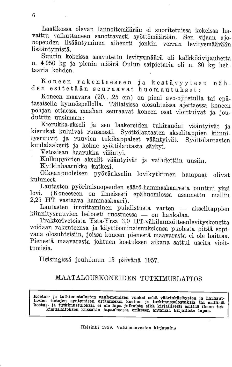 Koneen rakenteeseen ja kestävyyteen nähden esitetään seuraavat huomautukset : Koneen maavara (20...25 cm) on pieni avo-ojitetulla tai epätasaisella kynnöspellolla.